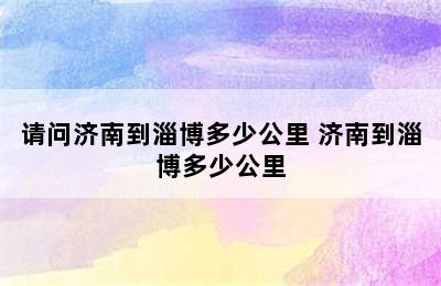 请问济南到淄博多少公里 济南到淄博多少公里